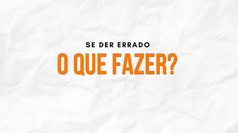 O Que Fazer Se Der Errado?