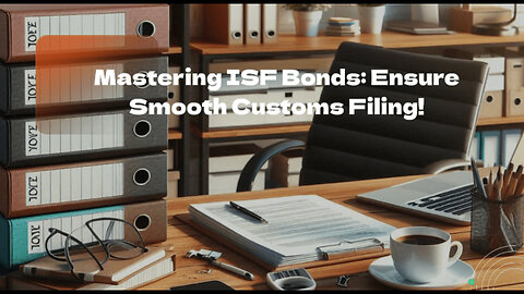 Unlocking the Secrets of the ISF Bond: A Key to Smooth Customs Filing