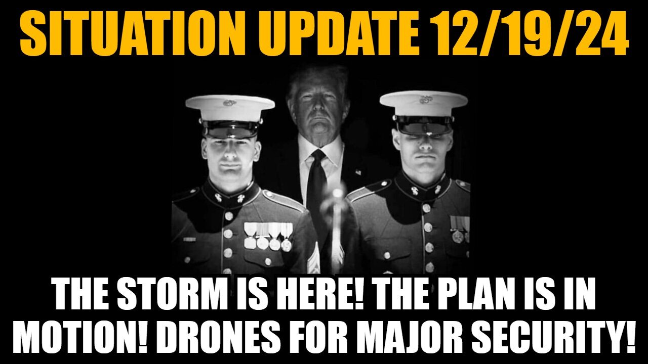 Situation Update 12/19/24: The Storm Is Here! The Plan Is In Motion! Drones for Major Security!