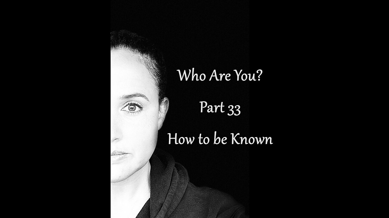 Who Are You? Part 33: How To Be Known