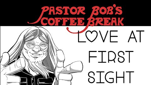 LOVE AT FIRST SIGHT / Pastor Bob's Coffee Break