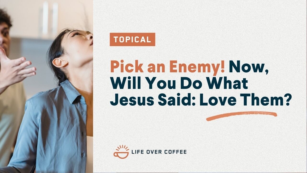 Pick an Enemy! Now, Will You Do What Jesus Said: Love Them?