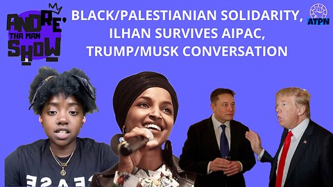 BLACK/PALESTINIAN SOLIDARITY, ILHAN SURVIVES AIPAC, MUSK/TRUMP INTERVIEW ON X - Andre tha Man Show