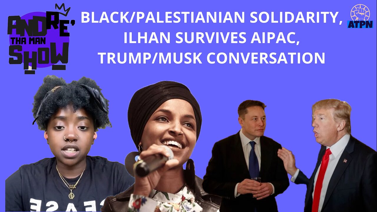 BLACK/PALESTINIAN SOLIDARITY, ILHAN SURVIVES AIPAC, MUSK/TRUMP INTERVIEW ON X - Andre tha Man Show