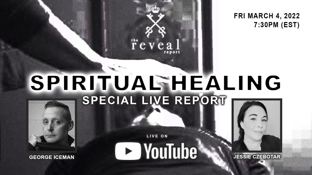 The Reveal Report with George Iceman and Jessie Czebotar - Spiritual Healing (March 2022)