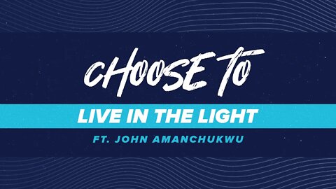 Choose to Live in the Light | Pastor John Amanchukwu