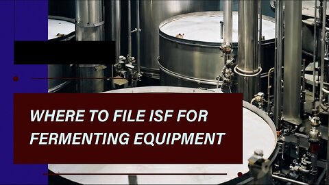 Mastering ISF Filings: Navigating the Import Process for Fermenting Equipment
