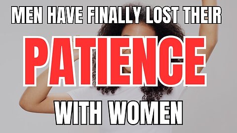 Men have Finally Lost Their Patience with Women