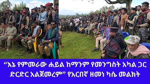 “እኔ የምመራው ሐይል ከማንም የመንግስት አካል ጋር ድርድር አልጀመረም” የአርበኛ ዘመነ ካሴ መልክት