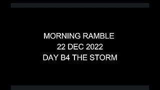 Morning Ramble - 20221222 - Day B4 The Storm