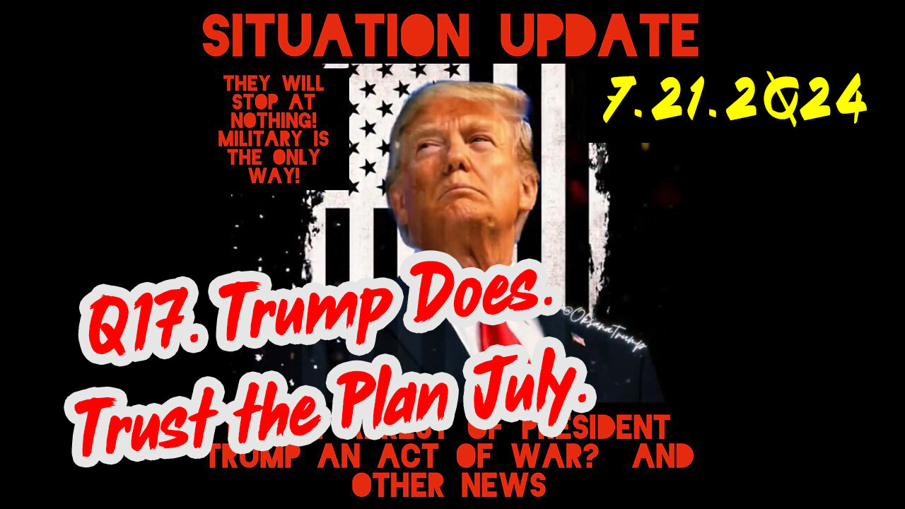 Situation Update 7-21-2Q24 ~ Q17 Trump Does. Trust the Plan July.