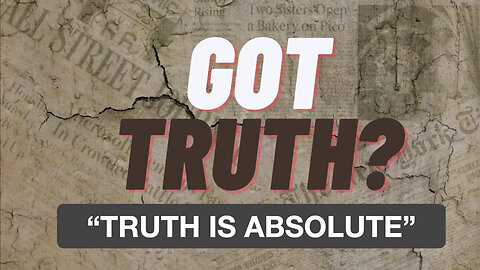 Got Truth? EP 3 "Truth Is Absolute"