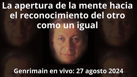 Genrimain acerca de la apertura de la mente hacia el reconocimiento del otro como un igual