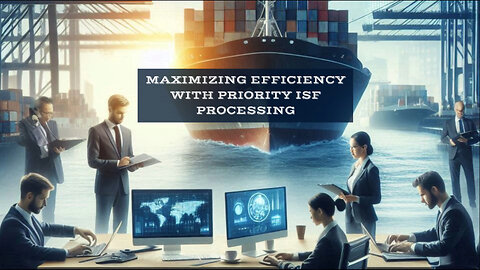 Supercharge Your Customs Clearance: Mastering Priority ISF Processing!