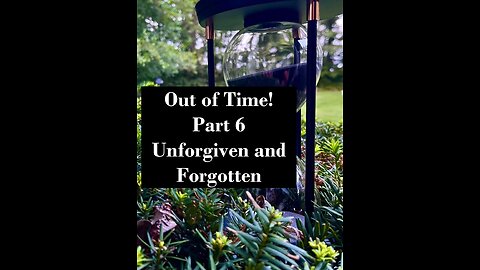 Out Of Time! Part 6: Unforgiven and Forgotten