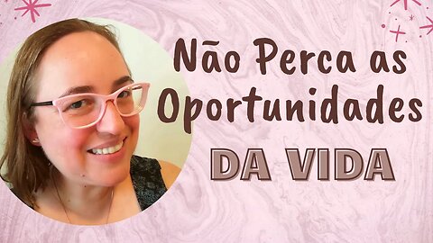 NÃO PERCA AS OPORTUNIDADES QUE A VIDA OFERECE