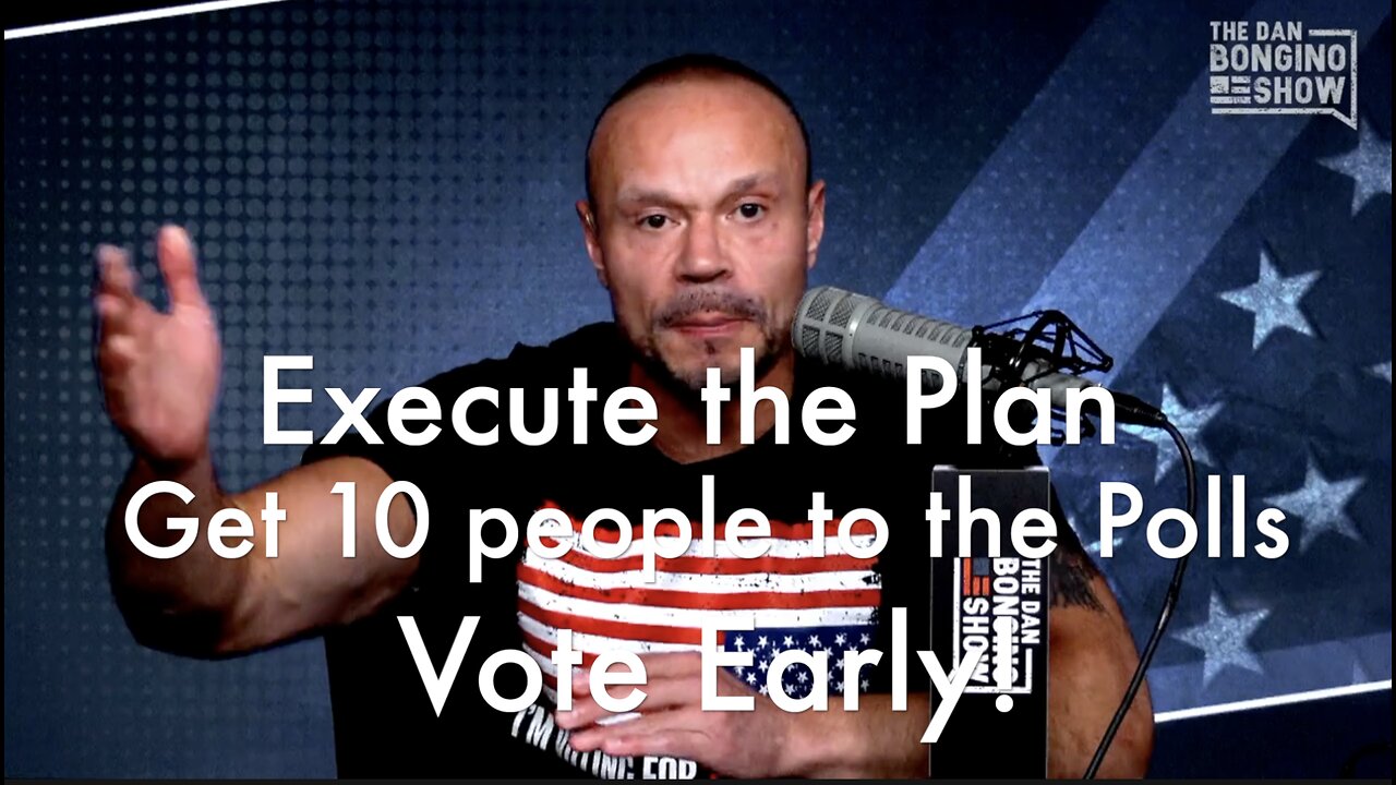 Dan Bongino says Execute the Plan - Vote Early and Contact 10 voters