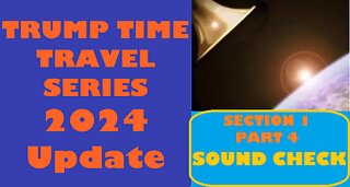 SECTION 1, PART 4: SOUND CHECK Trump Time Travel Series 2024 Update