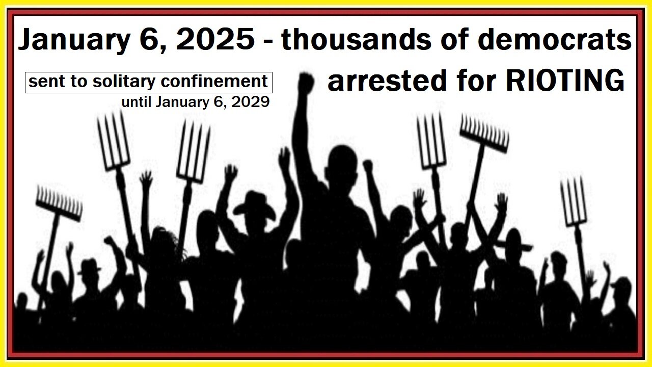 January 6, 2025 - thousands of democrats arrested for RIOTING