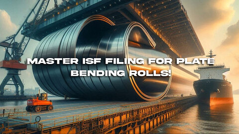 Navigating the Customs Maze: Filing an ISF for Plate Bending Rolls