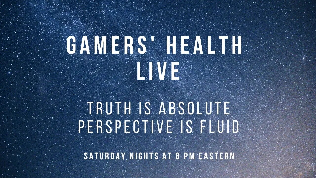 Gamers' Health - Truth is Absolute, Perspective is Fluid - Tonight 8 PM Eastern