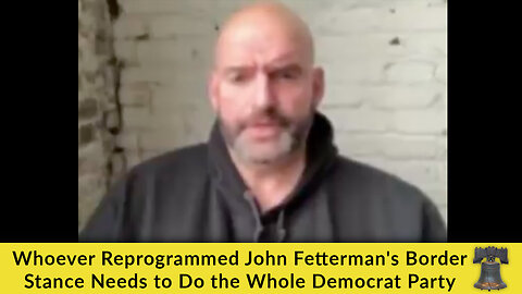 Whoever Reprogrammed John Fetterman's Border Stance Needs to Do the Whole Democrat Party