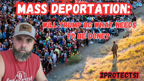 MASS DEPORTATION: WIll TRUMP DO WHAT NEEDS TO BE DONE?