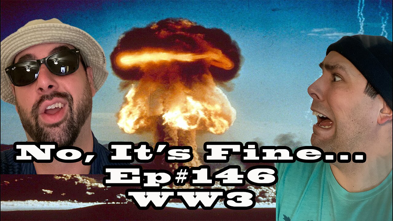 No, It's Fine... Ep#146 WW3