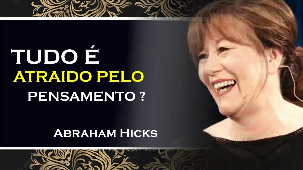 TUDO QUE SURGE EM SUA VIDA É ATRAÍDO POR SEU PENSAMENTO, ABRAHAM HICKS