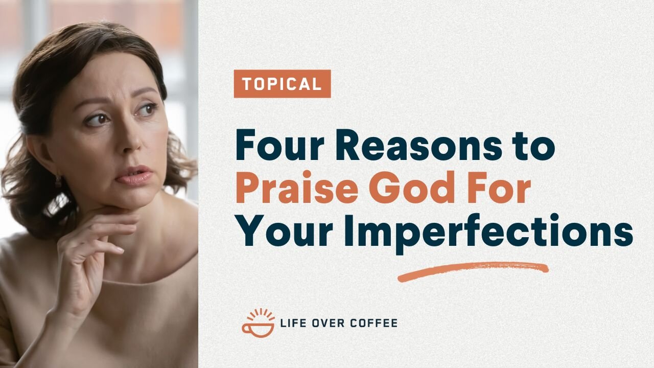 Four Reasons to Praise God For Your Imperfections