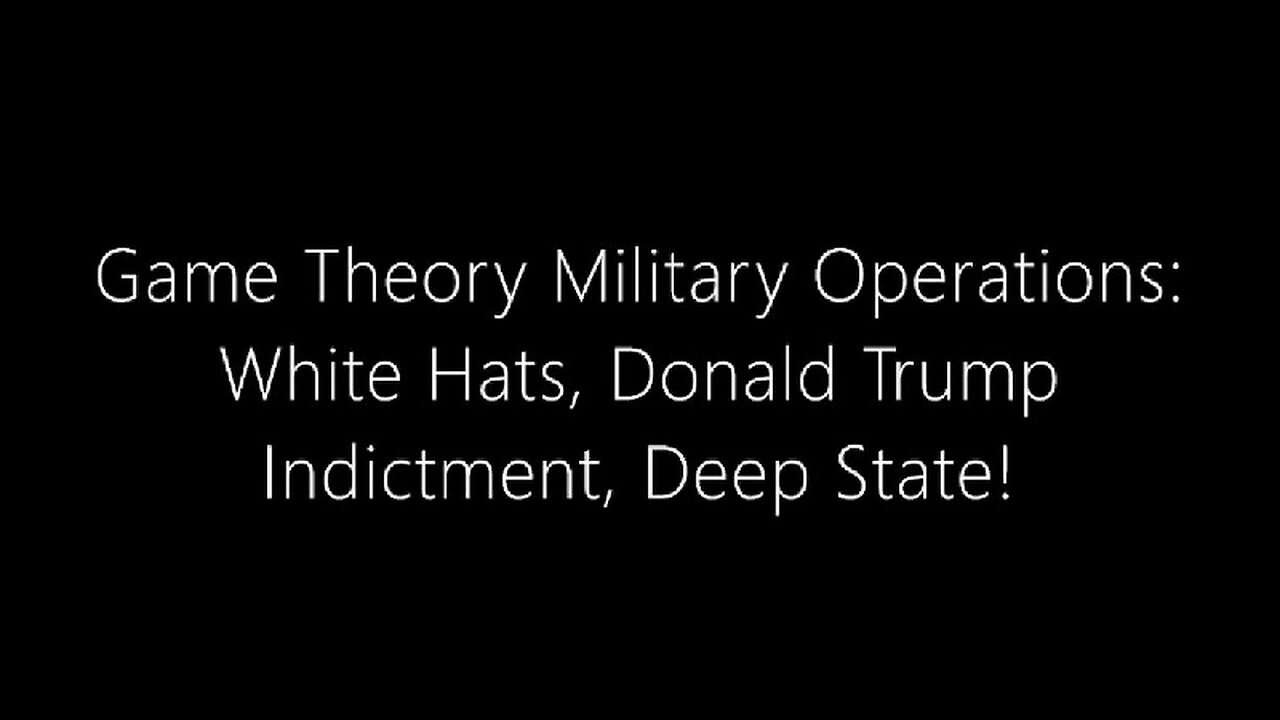 Game Theory Military Operations – White Hats, Donald Trump Indictment, Deep State!