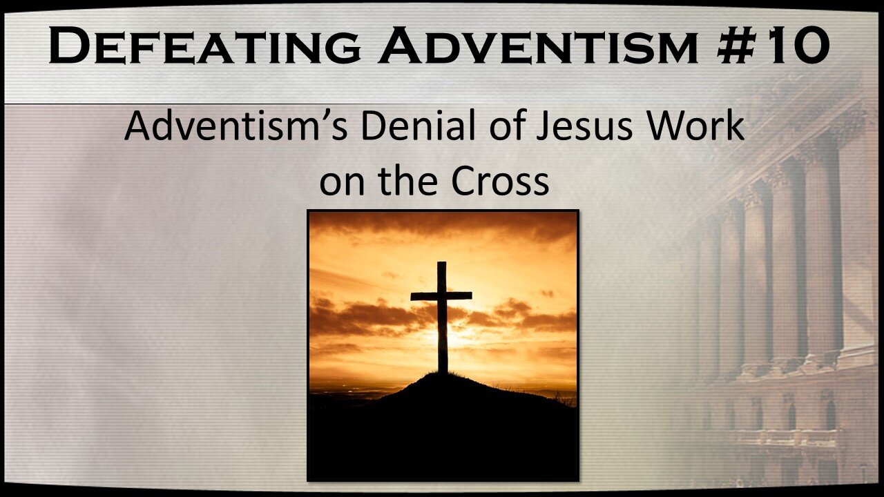 Defeating Adventism #10 – Seventh-day Adventists Denial of Christ’s Work on the Cross