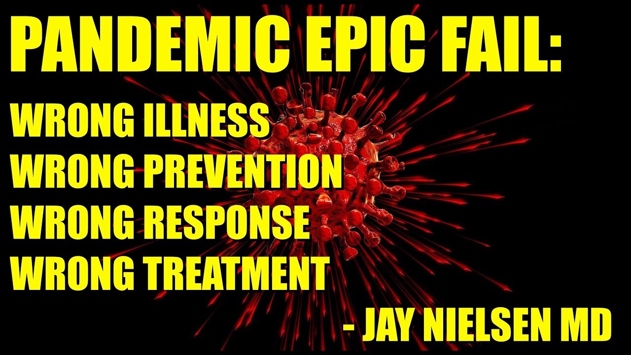 PANDEMIC EPIC FAIL: Wrong Illness, Wrong Prevention, Wrong Response, Wrong Treatment -Jay Nielsen MD