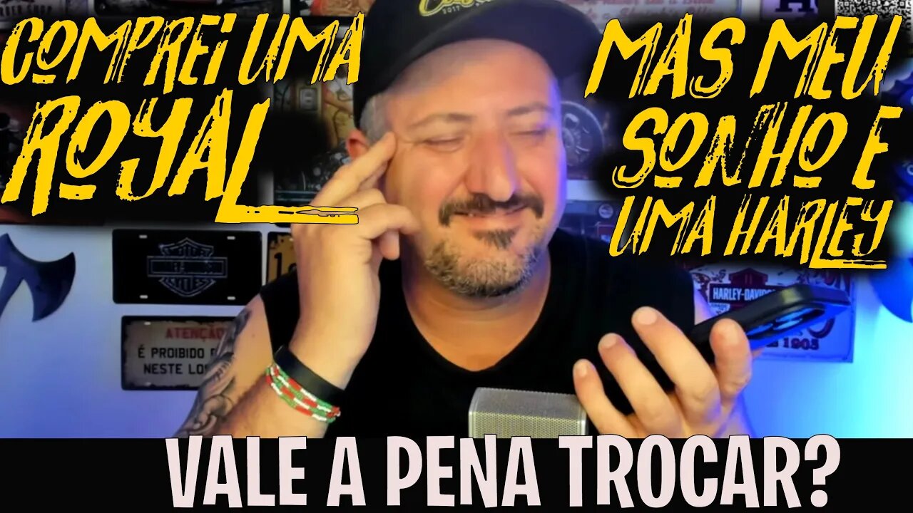 Comprei uma ROYAL, mas meu SONHO é uma HARLEY, VALE a PENA TROCAR?