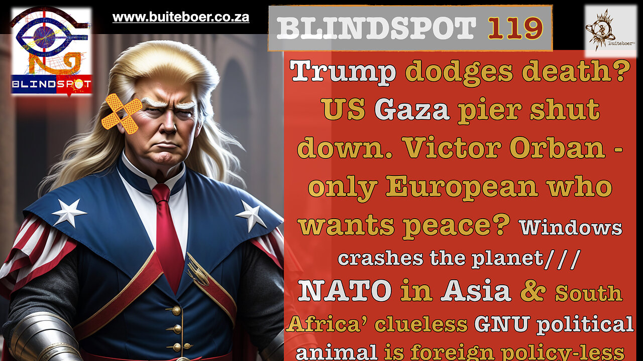 Blindspot 119 - Trump dodges Death, Orban only European 4 peace? SA GNU clueless foreign policy