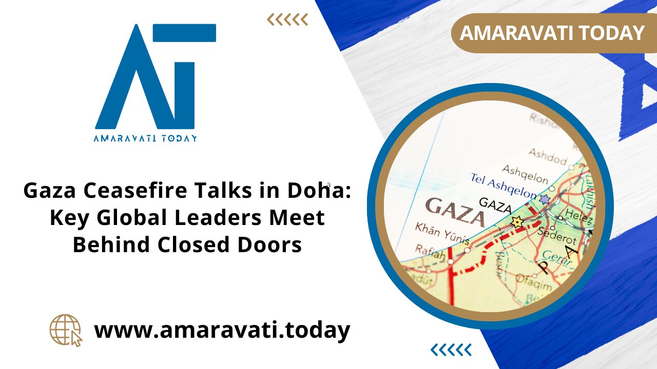 Gaza Ceasefire Talks in Doha Key Global Leaders Meet Behind Closed Doors | Amaravati Today