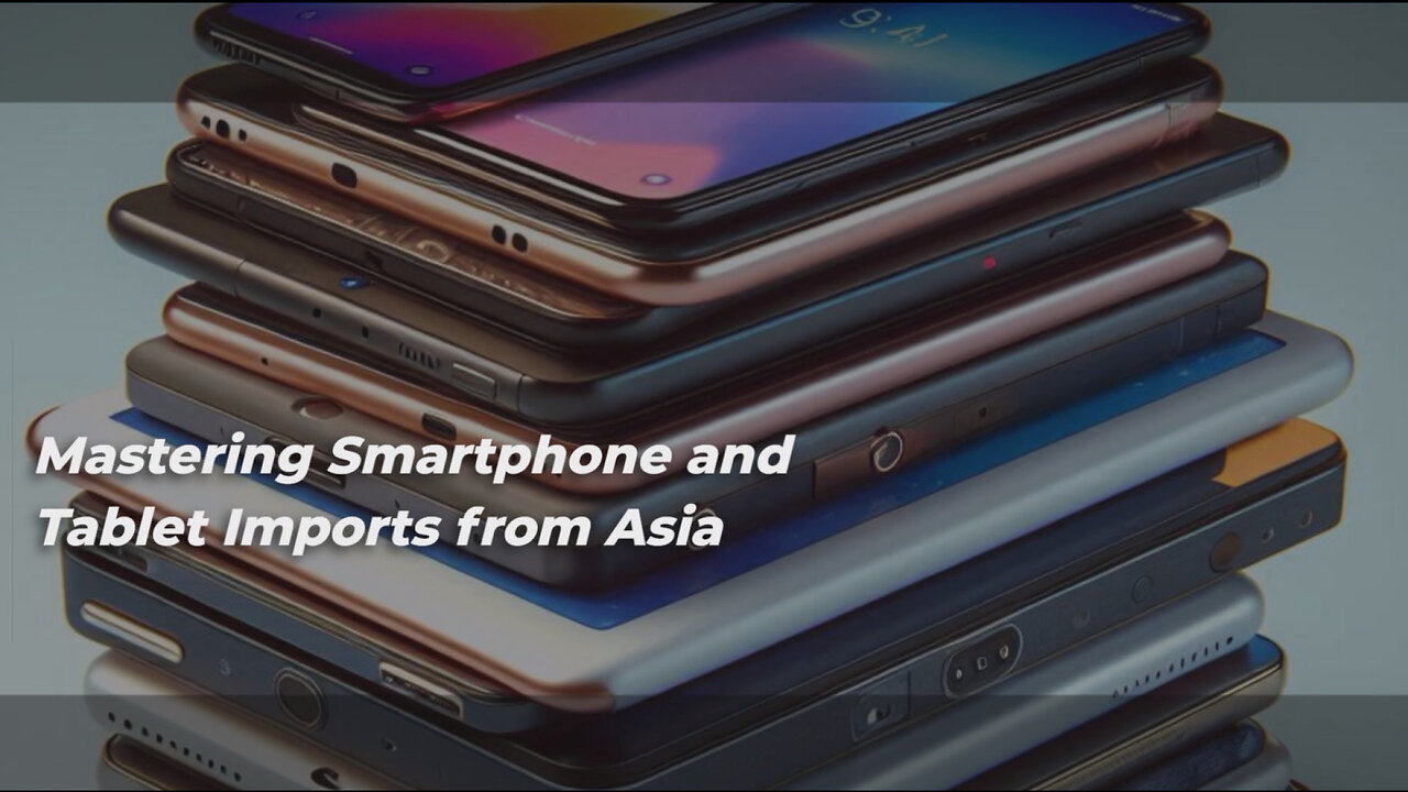 Unlocking the Secrets: Importing Smartphones and Tablets from Asia