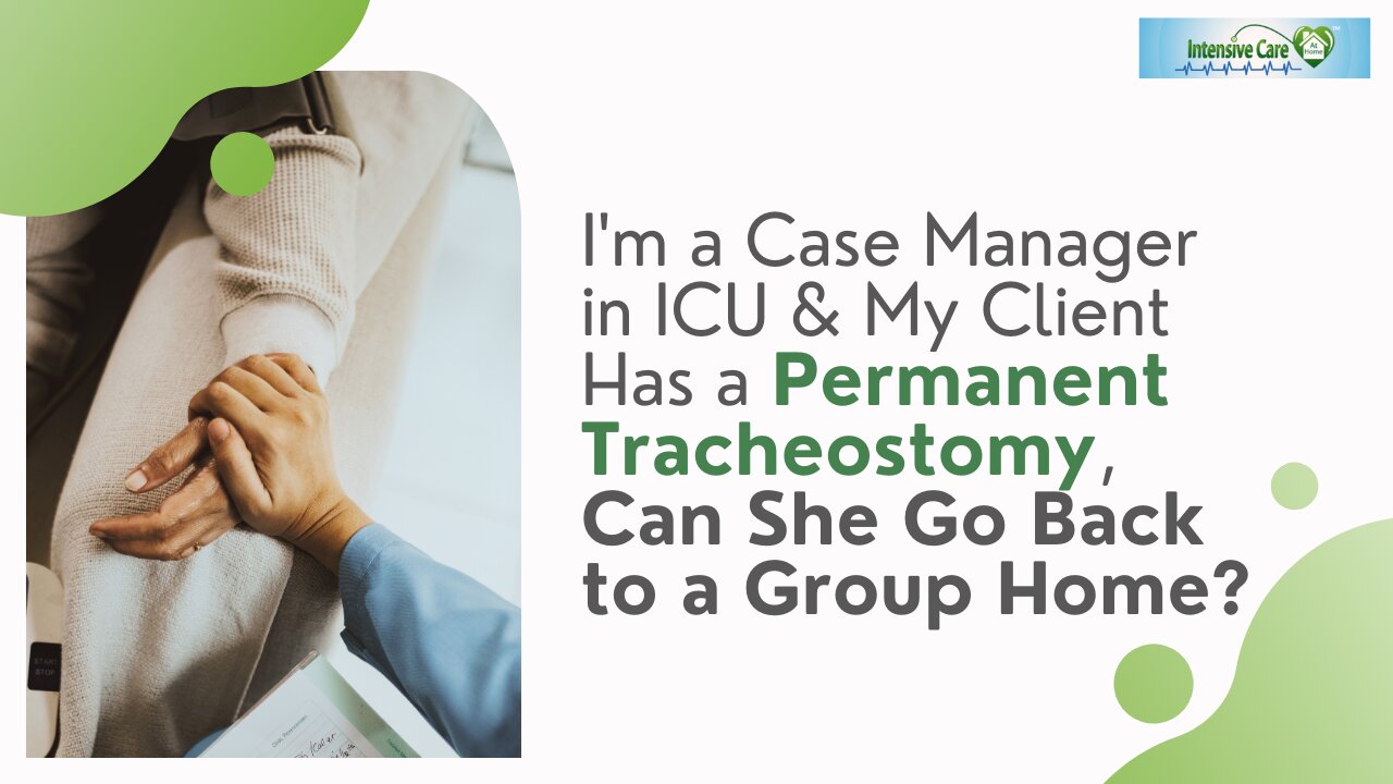 I'm a Case Manager in ICU & My Client Has a Permanent Tracheostomy, Can She Go Back to a Group Home?