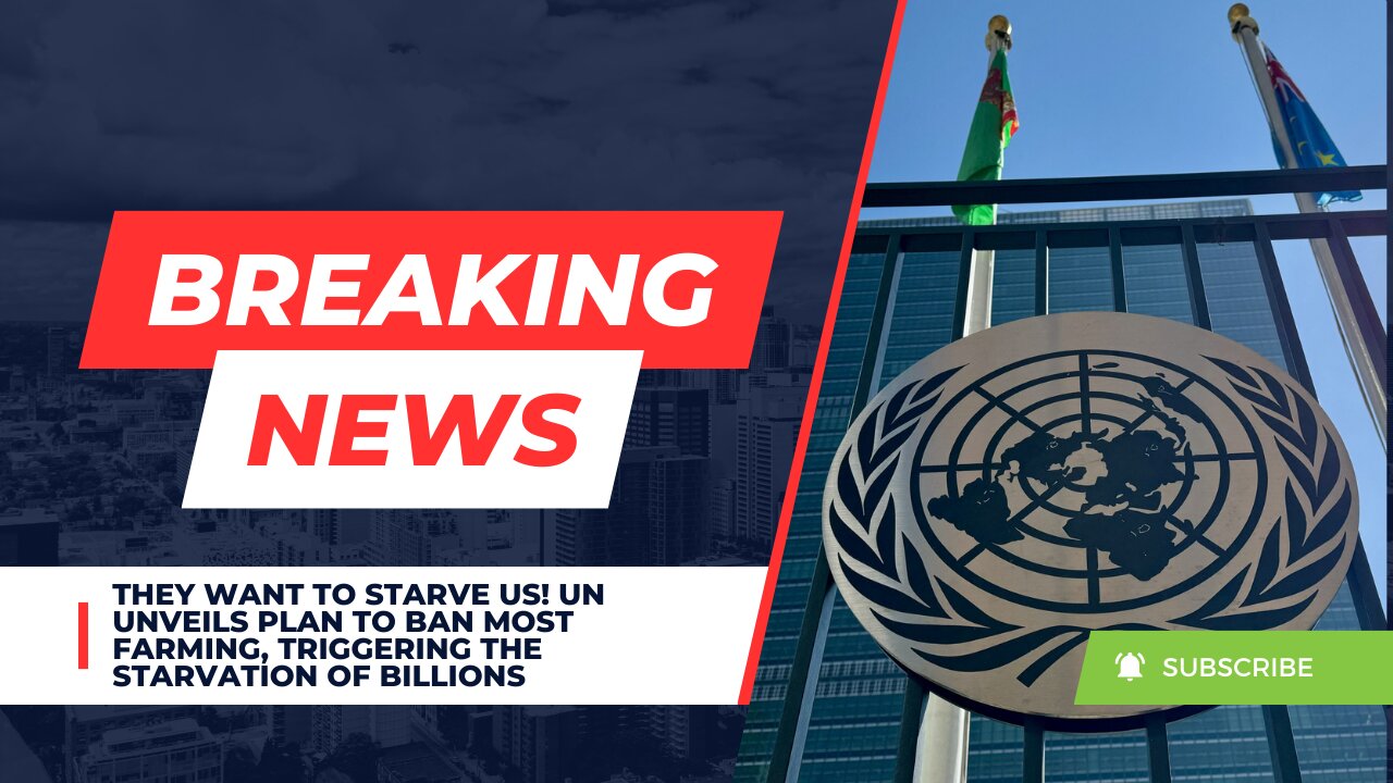 They Want To Starve Us! UN Unveils Plan To Ban Most Farming, Triggering The Starvation Of Billions