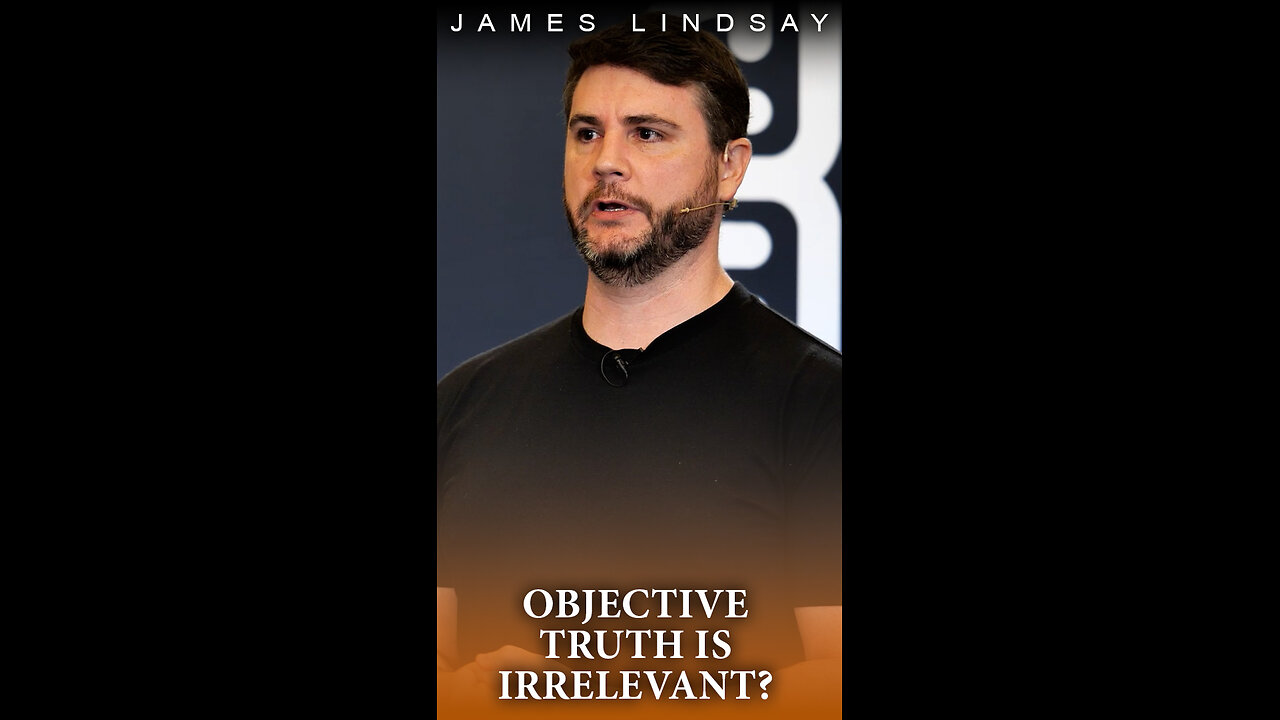 Objective Truth is Irrelevant? | James Lindsay