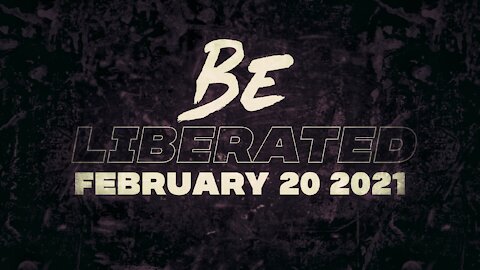 BE LIBERATED | February 20 2021