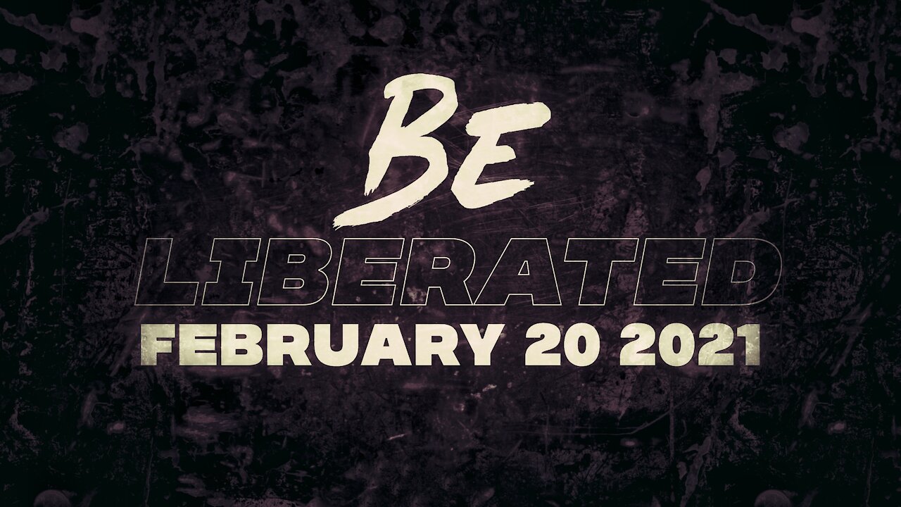 BE LIBERATED | February 20 2021