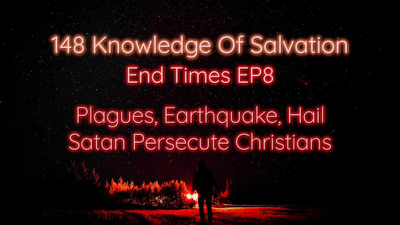 148 Knowledge Of Salvation - End Times EP8 - Plagues, Earthquake, Hail, Satan Persecute Christians