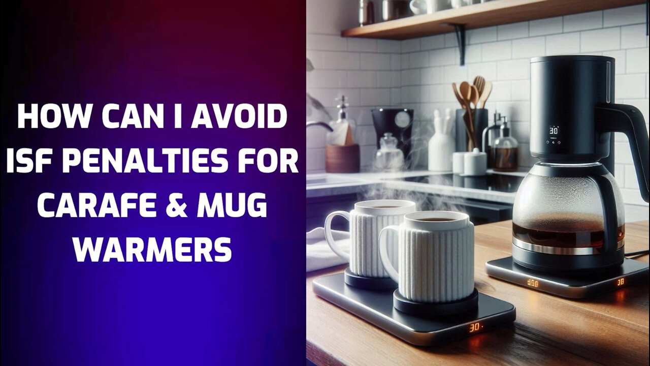 Mastering ISF Compliance: A Guide to Avoiding Penalties for Carafe Mug Warmers