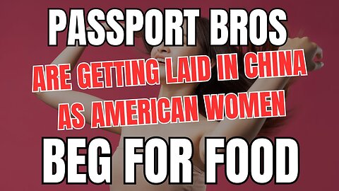 Passport Bros are Getting Laid in China as American Women Beg for Food