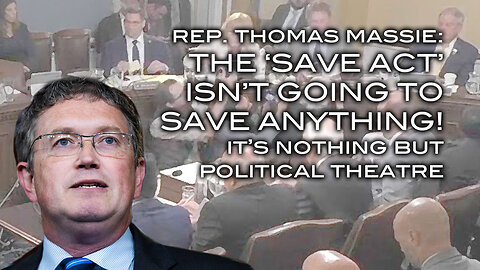 Rep. Thomas Massie: The Save Act Isn't Going To Save Anything. It's Nothing But Political Theatre