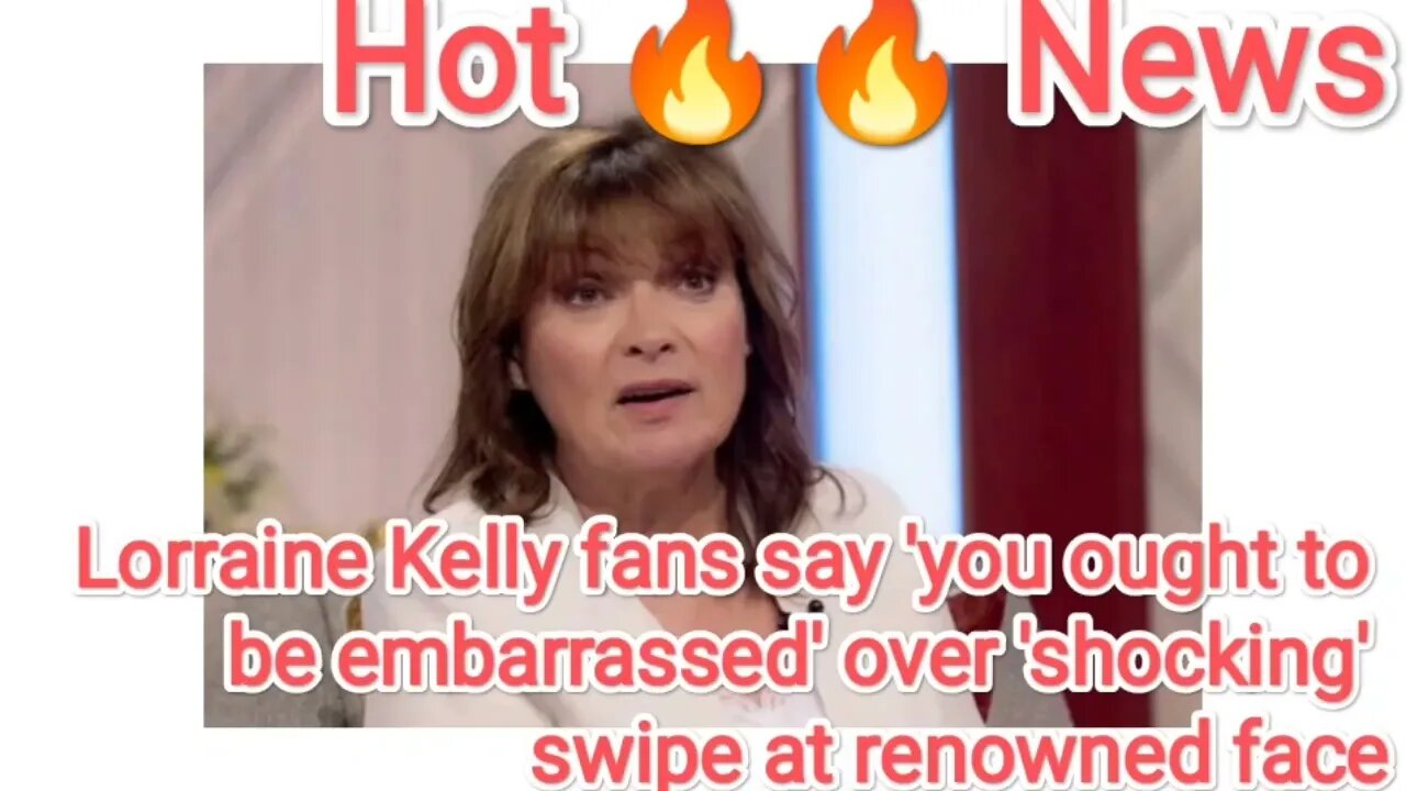 Lorraine Kelly fans say 'you ought to be embarrassed' over 'shocking' swipe at renowned face