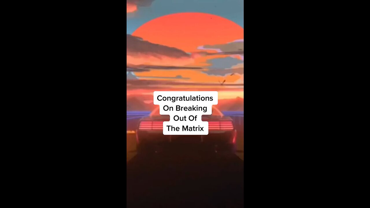 Congratulations On Breaking Out Of the Matrix
