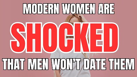 Modern Women are SHOCKED that Men Won't Date Them