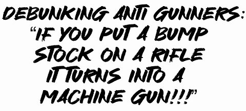 Debunking Anti Gunners: “If You put a bump stock on a rifle turns it into a machine gun”!!!